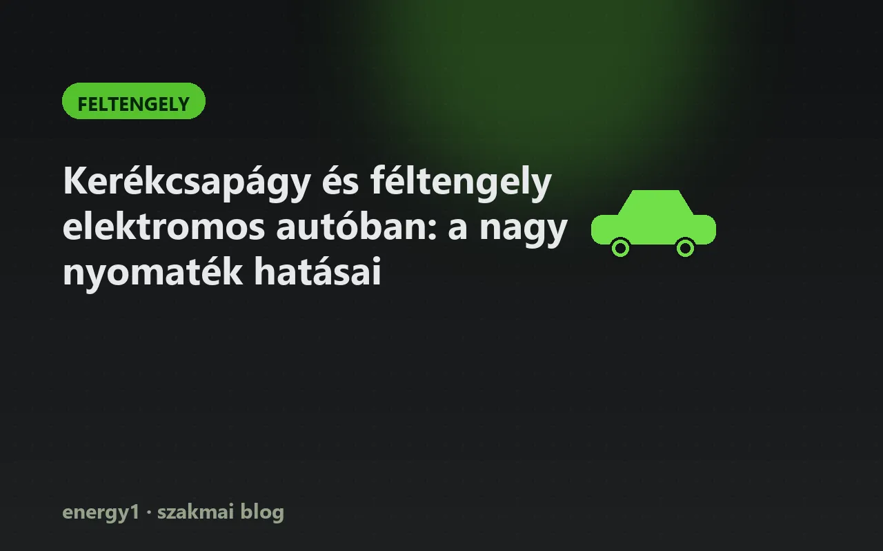 Kerékcsapágy és féltengely elektromos autóban: a nagy nyomaték hatásai - feltengely