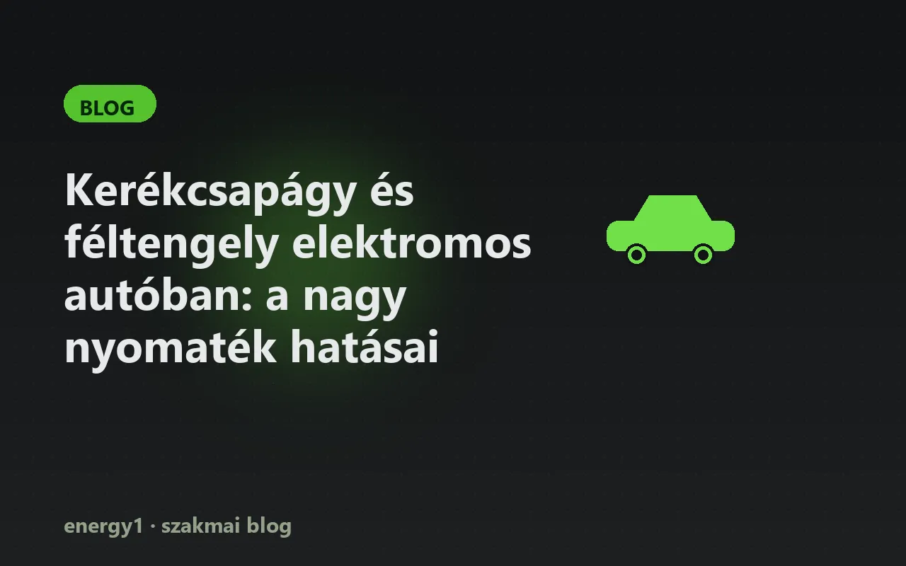 Kerékcsapágy és féltengely elektromos autóban: a nagy nyomaték hatásai