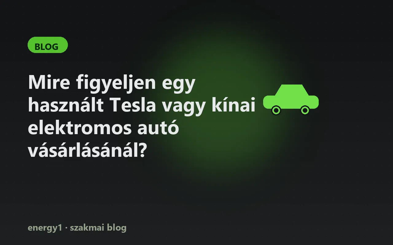 Mire figyeljen egy használt Tesla vagy kínai elektromos autó vásárlásánál?