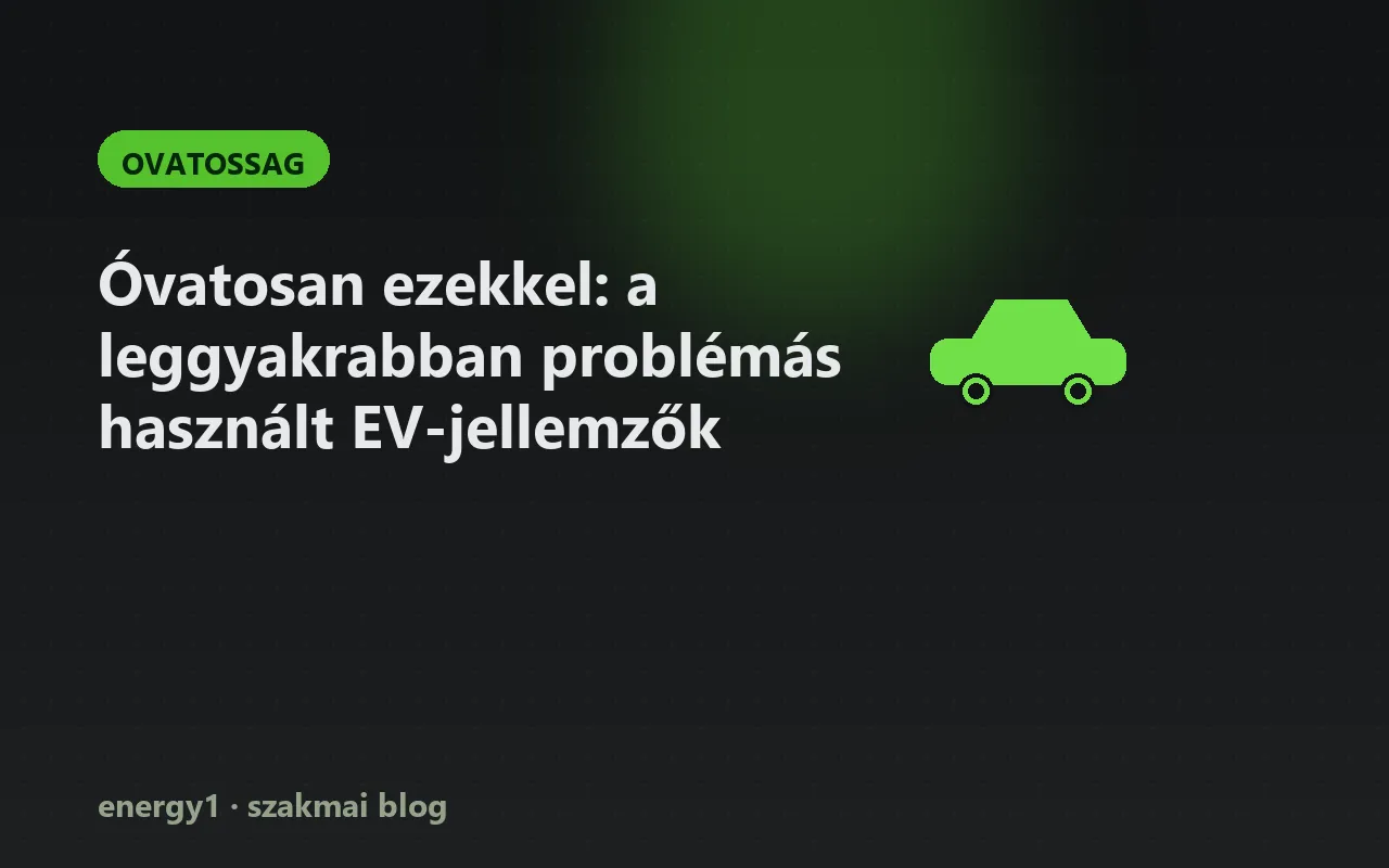 Óvatosan ezekkel: a leggyakrabban problémás használt EV-jellemzők - ovatossag