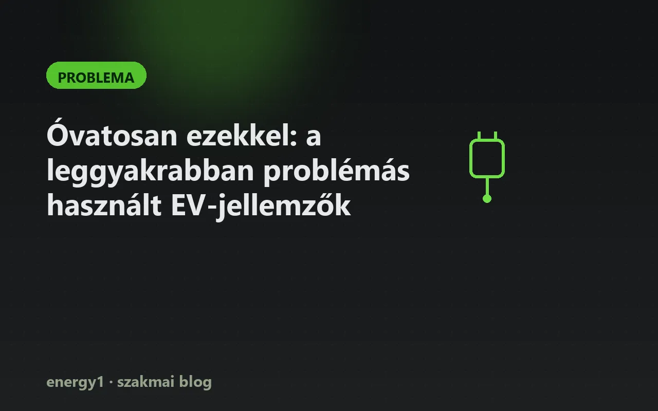 Óvatosan ezekkel: a leggyakrabban problémás használt EV-jellemzők - problema